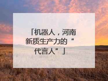 机器人，河南新质生产力的“代言人”